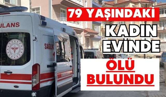 79 yaşındaki kadın evinde ölü bulundu