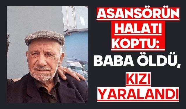 Asansörün halatı koptu: Baba öldü, kızı yaralandı
