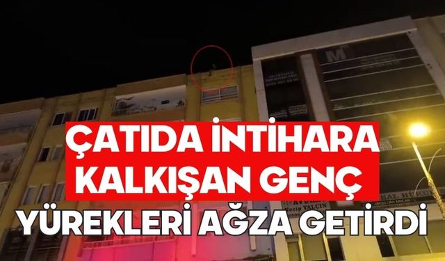 Çatıda intihara kalkışan genç yürekleri ağza getirdi