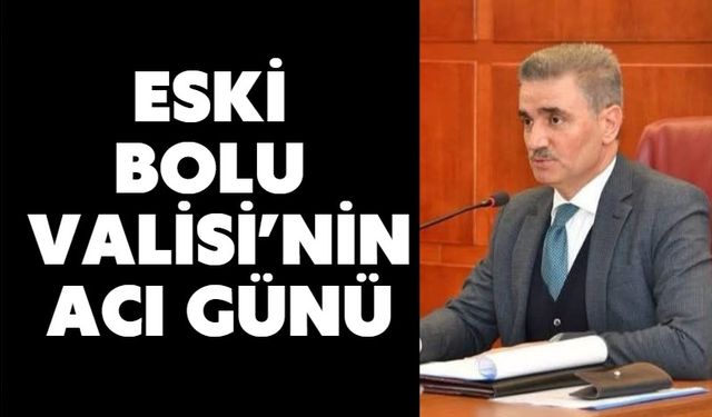 Eski Bolu Valisi’nin Acı Günü