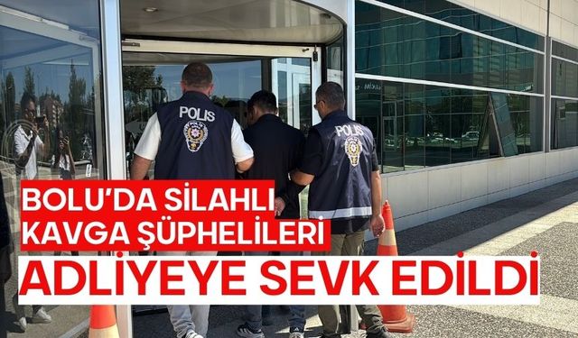 Bolu’da silahlı kavga şüphelileri adliyeye sevk edildi