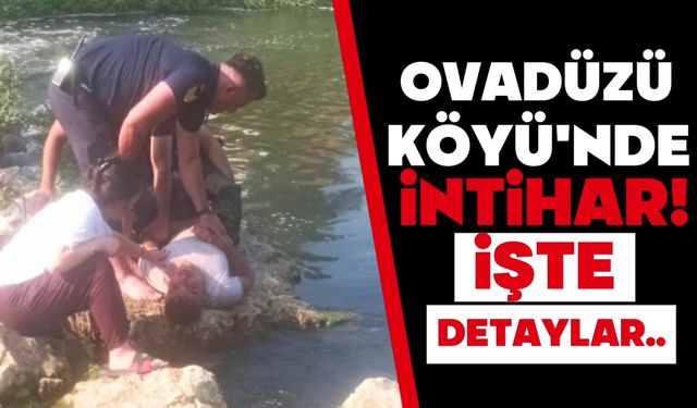 OVADÜZÜ KÖYÜ’NDE İNTİHAR! İTFAİYE EKİPLERİNİN BAŞARISI…