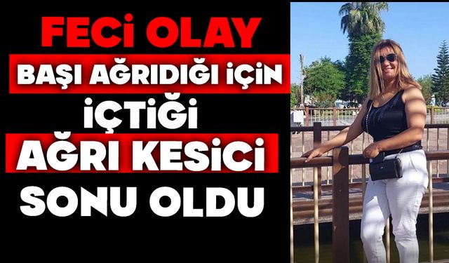 Başı ağrıdığı için içtiği ağrı kesici sonu oldu