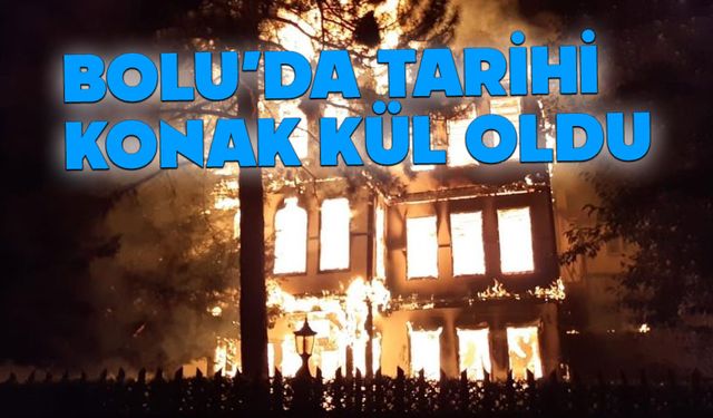 Bolu'da tarihi konak yangında kül oldu
