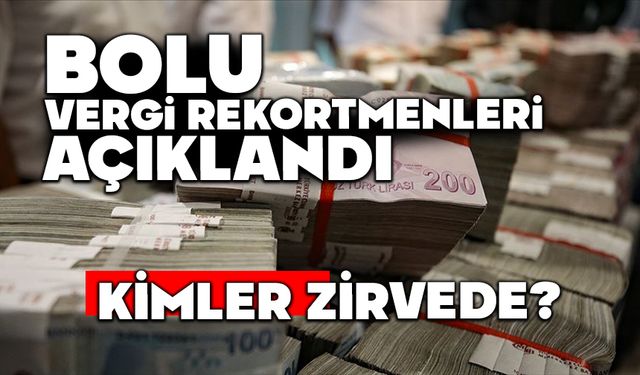 BOLU VERGİ REKORTMENLERİ AÇIKLANDI,  KİMLER ZİRVEDE?