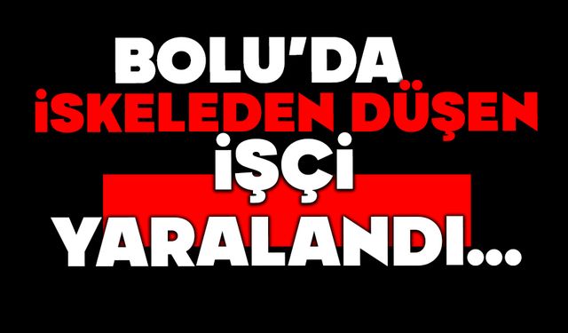 Bolu'da iskeleden düşen işçi yaralandı