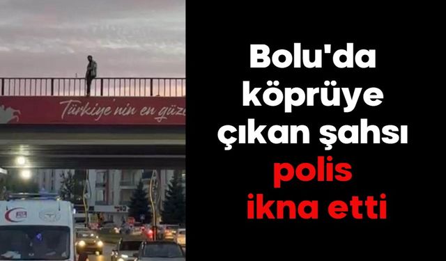 Bolu'da köprüye çıkan şahsı polis ikna etti