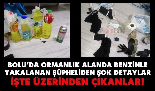 Bolu’da Ormanlık Alanda Benzinle Yakalanan Şüpheliden Şok Detaylar;  İŞTE ÜZERİNDEN ÇIKANLAR!