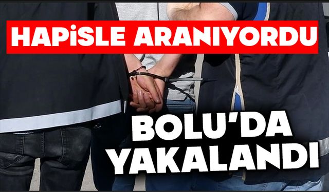 HAPİSLE ARANIYORDU, BOLU’DA YAKALANDI