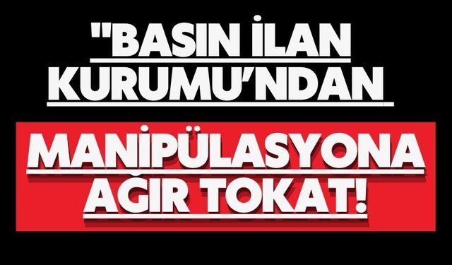 Basın İlan Kurumu’ndan manipülasyona ağır tokat!