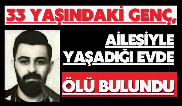 33 yaşındaki genç, ailesiyle yaşadığı evde ölü bulundu