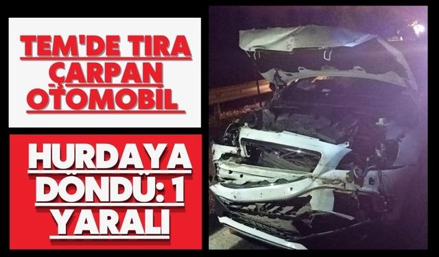 TEM'de tıra çarpan otomobil hurdaya döndü: 1 yaralı