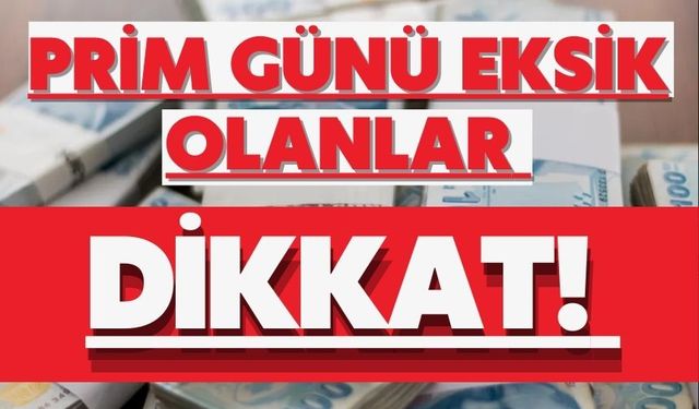Prim günü eksik olanlar dikkat!