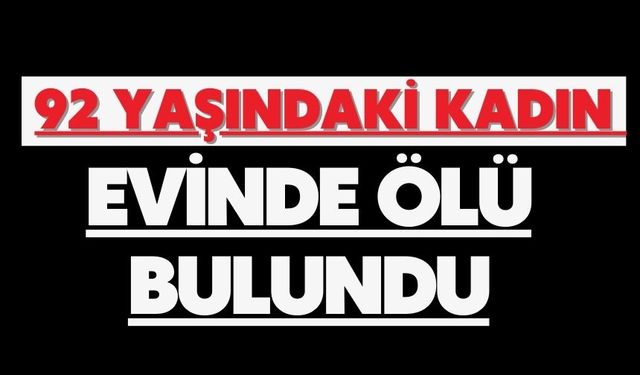 92 yaşındaki kadın evinde ölü bulundu