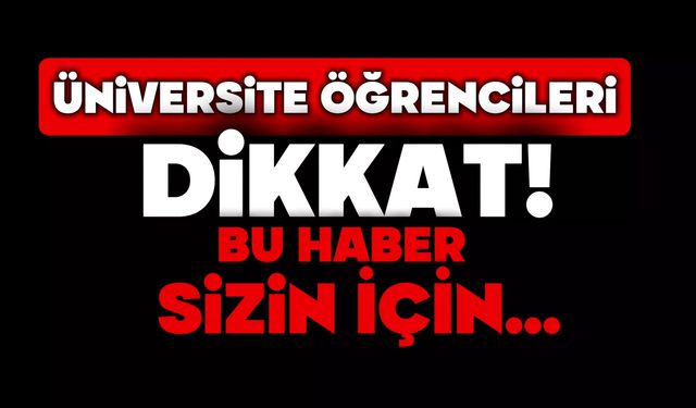 Üniversite öğrencileri dikkat!