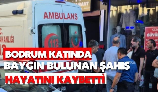 Bodrum katında baygın bulunan şahıs hayatını kaybetti
