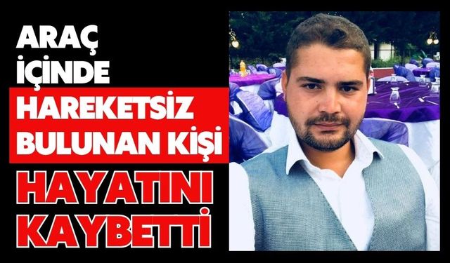 Araç içinde hareketsiz bulunan kişi hayatını kaybetti