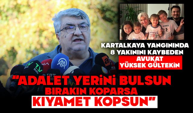 KARTALKAYA YANGININDA 8 YAKININI KAYBEDEN AVUKAT YÜKSEK GÜLTEKİN: “ADALET YERİNİ BULSUN, BIRAKIN KOPARSA KIYAMET KOPSUN"