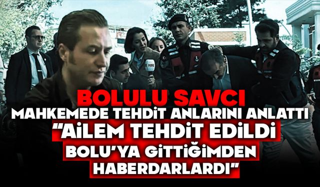 BOLULU SAVCI, MAHKEMEDE TEHDİT ANLARINI ANLATTI  “AİLEM TEHDİT EDİLDİ, BOLU’YA GİTTİĞİMDEN HABERDARLARDI”