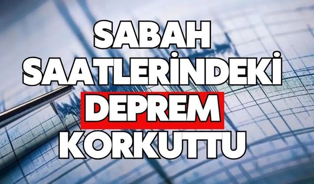 Sabah saatlerindeki deprem korkuttu