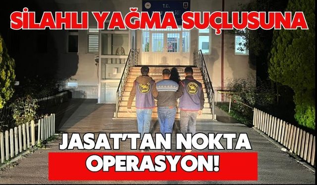 SİLAHLI YAĞMA SUÇLUSUNA JASAT’TAN NOKTA OPERASYON!