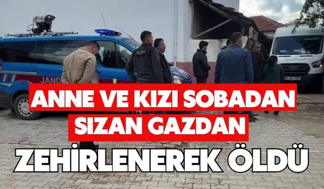 Anne ve kızı sobadan sızan gazdan zehirlenerek öldü