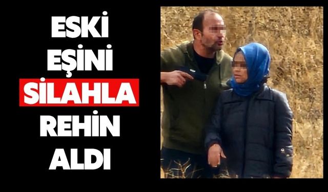Eski eşini silahla rehin aldı