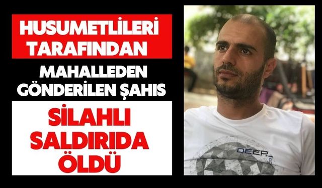 Husumetlileri tarafından mahalleden gönderilen şahıs silahlı saldırıda öldü