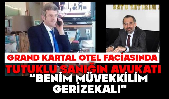 GRAND KARTAL OTEL FACİASINDA TUTUKLU SANIĞIN AVUKATI:  "BENİM MÜVEKKİLİM GERİZEKALI"