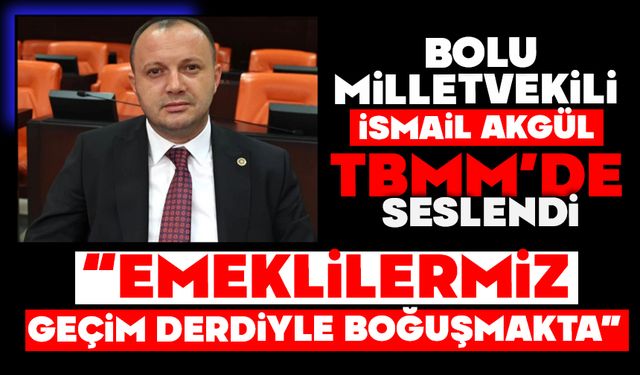 Vekil Akgül TBMM’de seslendi;  “EMEKLİLERİMİZ GEÇİM DERDİYLE BOĞUŞMAKTA”