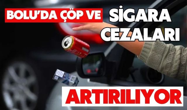 BOLU’DA ÇÖP VE SİGARA CEZALARI ARTIRILIYOR
