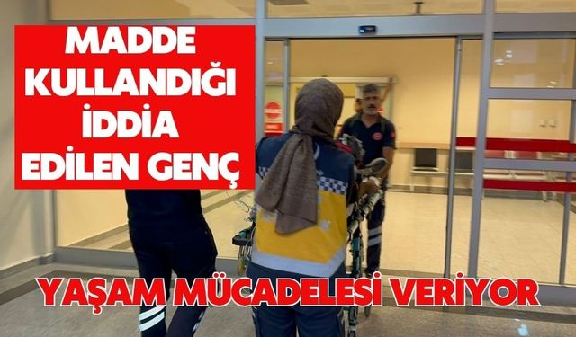 Madde kullandığı iddia edilen genç yaşam mücadelesi veriyor