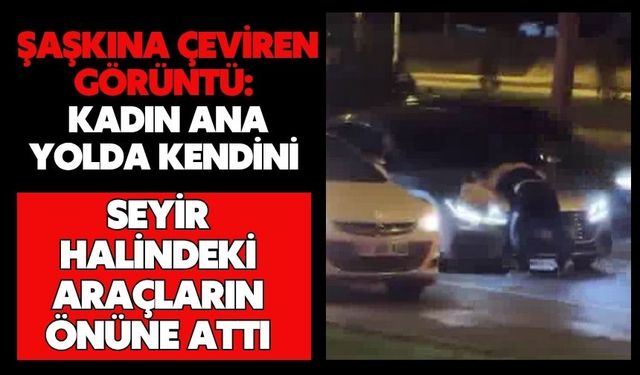 Şaşkına çeviren görüntü: Kadın ana yolda kendini seyir halindeki araçların önüne attı
