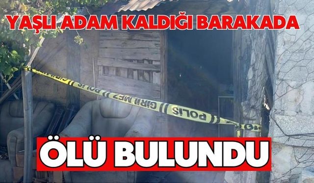 Yaşlı adam kaldığı barakada ölü bulundu