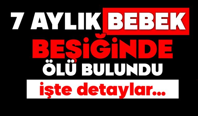 7 aylık bebek beşiğinde ölü bulundu