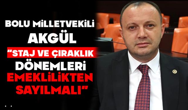 AKGÜL: “STAJ VE ÇIRAKLIK DÖNEMLERİ EMEKLİLİKTEN SAYILMALI”