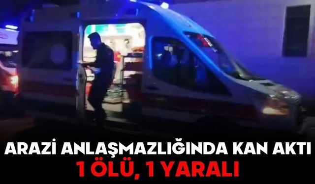 Arazi anlaşmazlığında kan aktı: 1 ölü, 1 yaralı