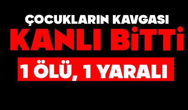 Çocukların kavgası kanlı bitti: 1 ölü, 1 yaralı