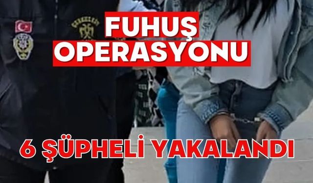 Fuhuş operasyonu: 6 şüpheli yakalandı