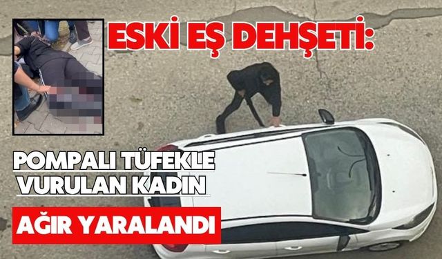 Eski eş dehşeti: Pompalı tüfekle vurulan kadın ağır yaralandı