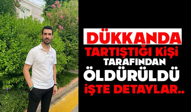 Dükkanında tartıştığı kişi tarafından öldürüldü