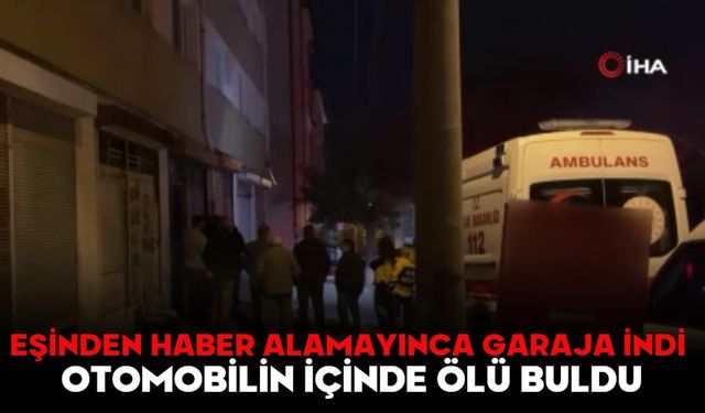 Eşinden haber alamayınca garaja indi, otomobilin içinde ölü buldu
