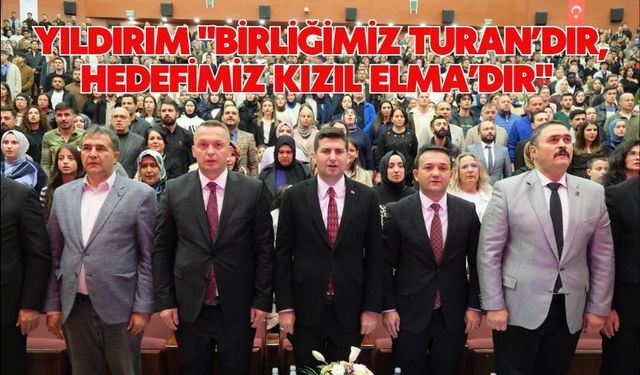 YILDIRIM "BİRLİĞİMİZ TURAN’DIR, HEDEFİMİZ KIZIL ELMA’DIR"