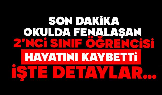 Okulda fenalaşan 2’nci sınıf öğrencisi hayatını kaybetti