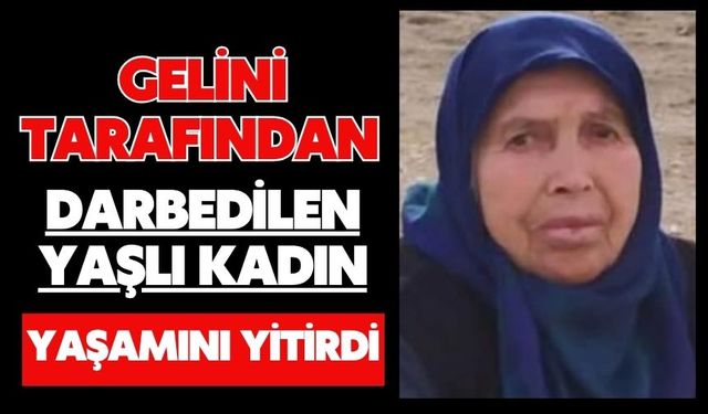 Gelini tarafından darbedilen yaşlı kadın, yaşamını yitirdi
