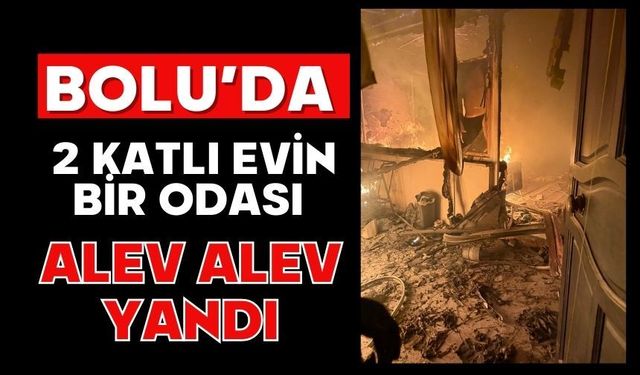 Bolu’da 2 katlı evin bir odası alev alev yandı