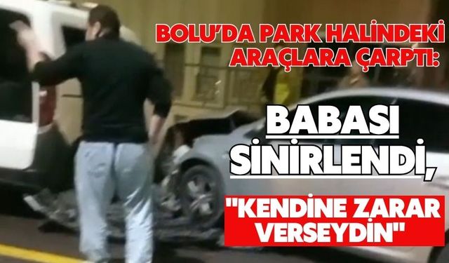 Bolu'da park halindeki araçlara çarptı: Babası sinirlendi, "Kendine zarar verseydin"