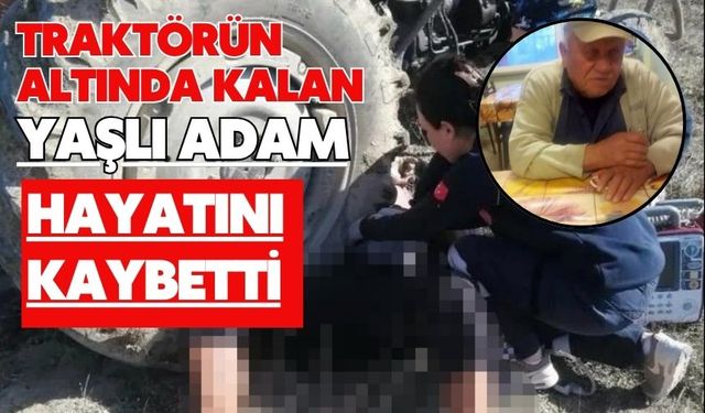 Traktörün altında kalan yaşlı adam hayatını kaybetti