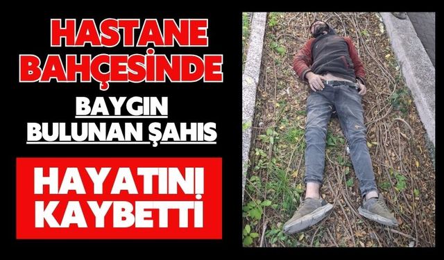 Hastane bahçesinde baygın bulunan şahıs hayatını kaybetti