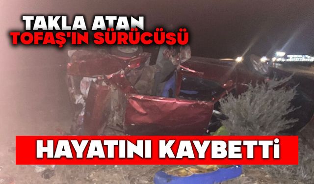 Takla atan Tofaş'ın sürücüsü hayatını kaybetti
